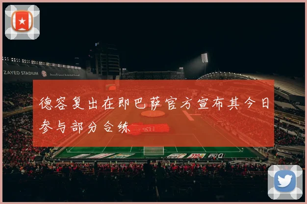 德容复出在即巴萨官方宣布其今日参与部分合练