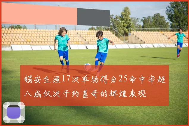 锡安生涯17次单场得分25命中率超八成仅次于约基奇的辉煌表现