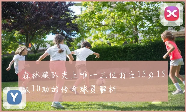 森林狼队史上唯一三位打出15分15板10助的传奇球员解析