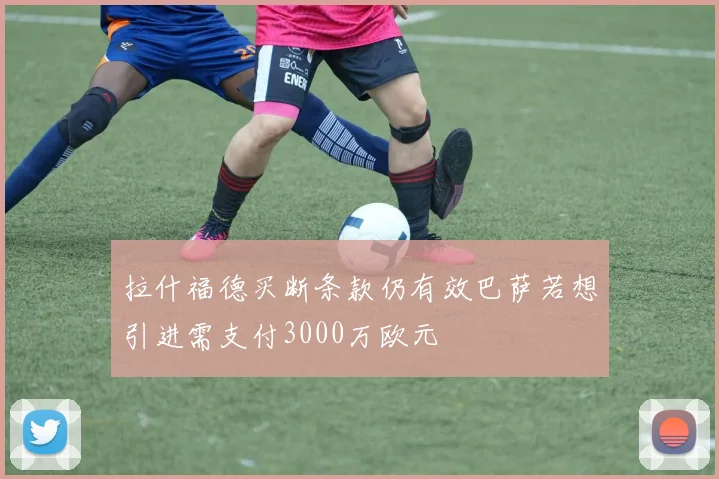 拉什福德买断条款仍有效巴萨若想引进需支付3000万欧元